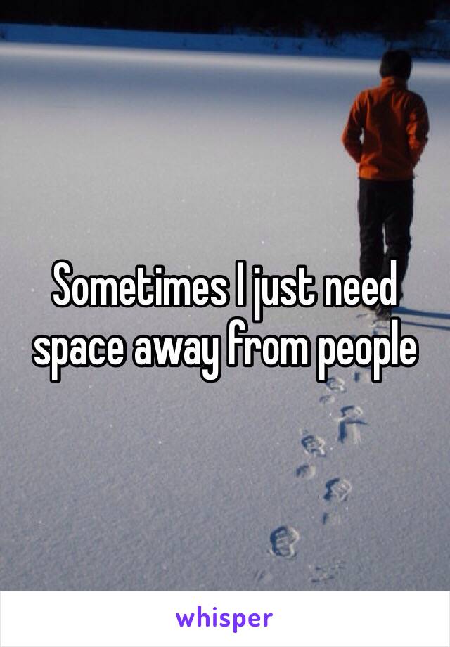 Sometimes I just need space away from people