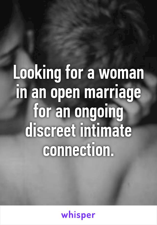 Looking for a woman in an open marriage for an ongoing discreet intimate connection.