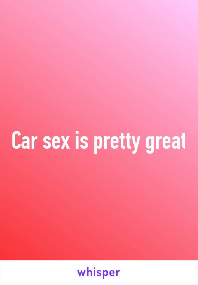 Car sex is pretty great