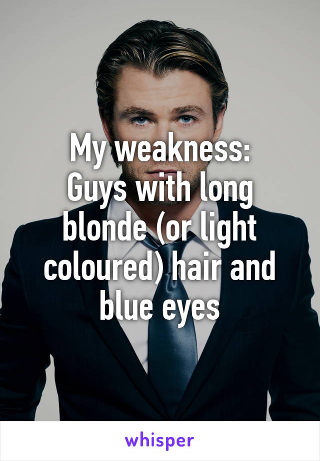 My weakness:
Guys with long blonde (or light coloured) hair and blue eyes