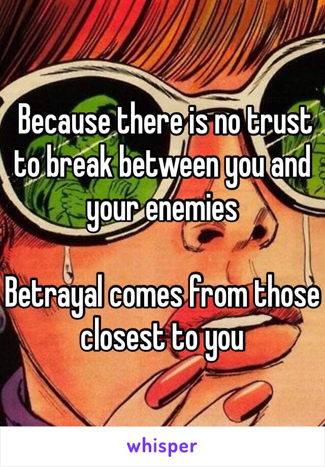  Because there is no trust to break between you and your enemies

Betrayal comes from those closest to you