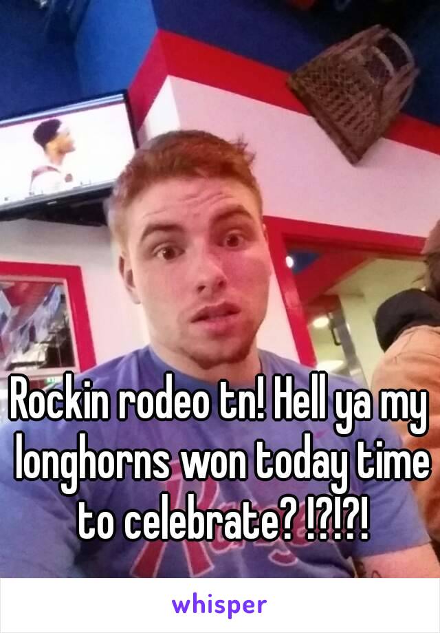 Rockin rodeo tn! Hell ya my longhorns won today time to celebrate? !?!?!