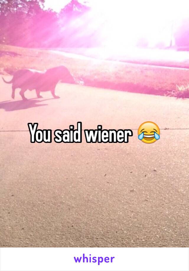 You said wiener 😂