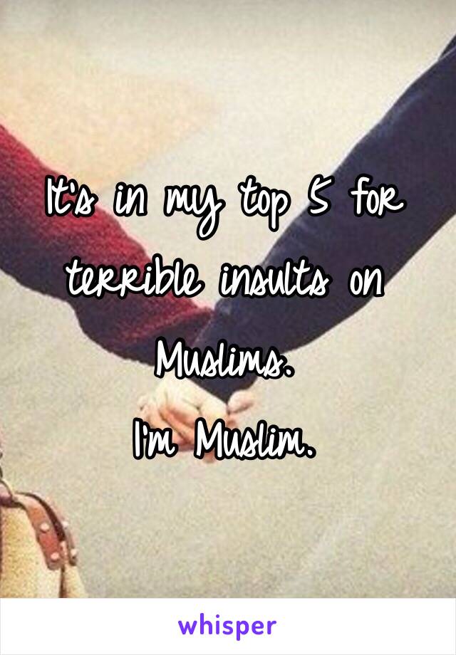 It's in my top 5 for terrible insults on Muslims. 
I'm Muslim.