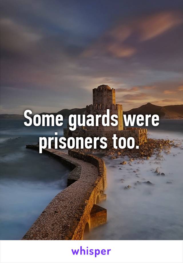 Some guards were prisoners too. 