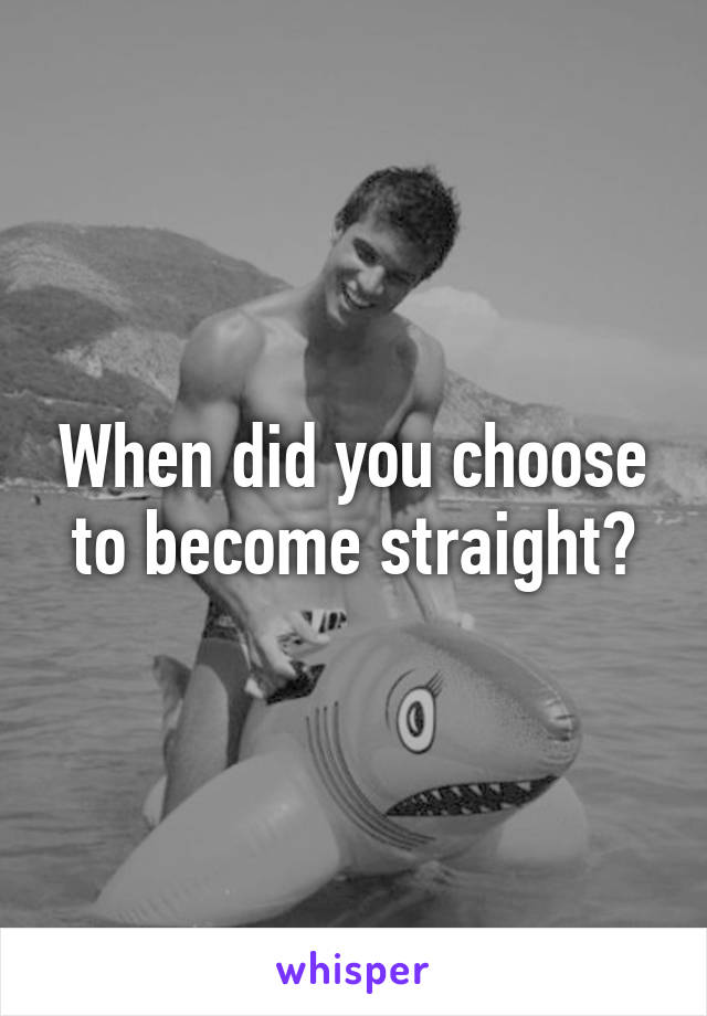 When did you choose to become straight?