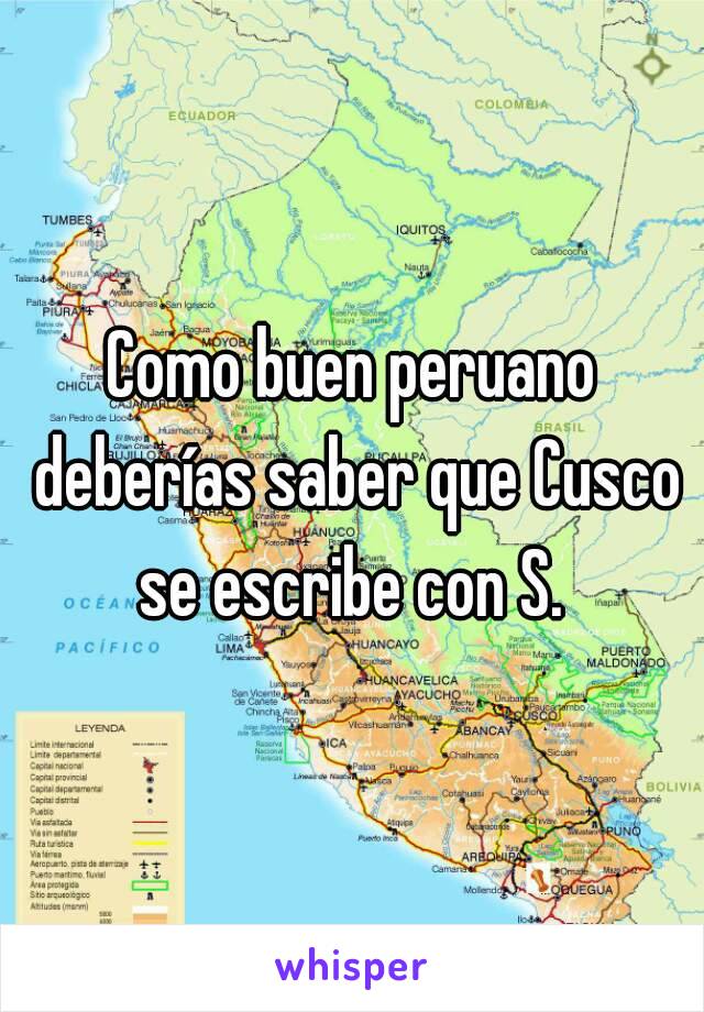 Como buen peruano deberías saber que Cusco se escribe con S. 