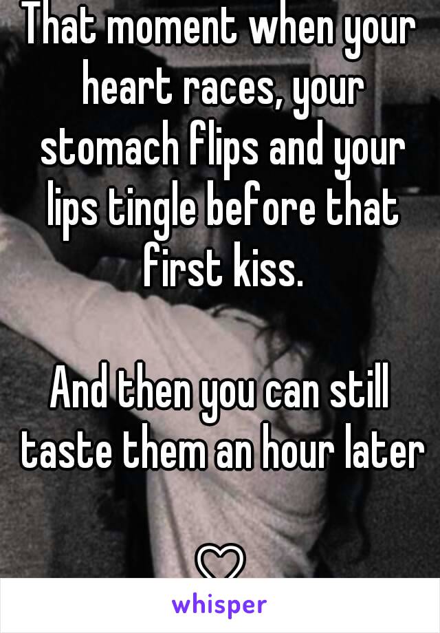 That moment when your heart races, your stomach flips and your lips tingle before that first kiss.

And then you can still taste them an hour later

♡