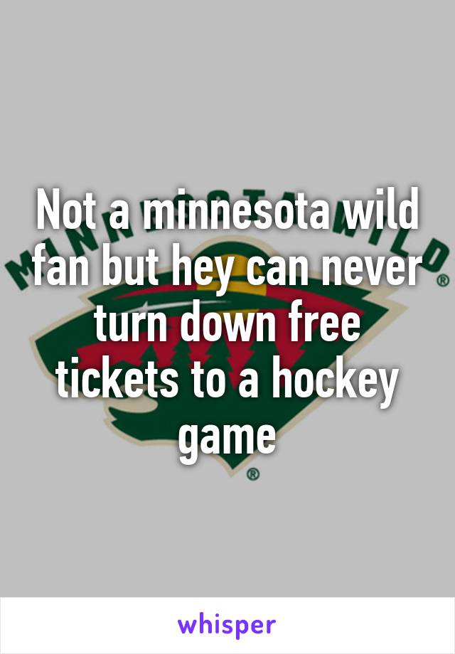 Not a minnesota wild fan but hey can never turn down free tickets to a hockey game