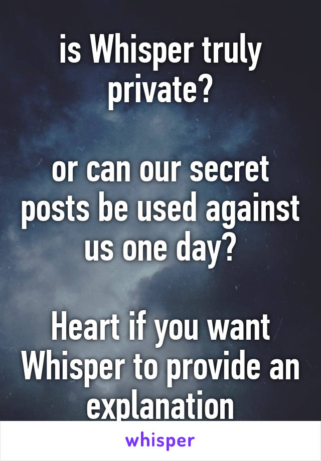 is Whisper truly private?

or can our secret posts be used against us one day?

Heart if you want Whisper to provide an explanation