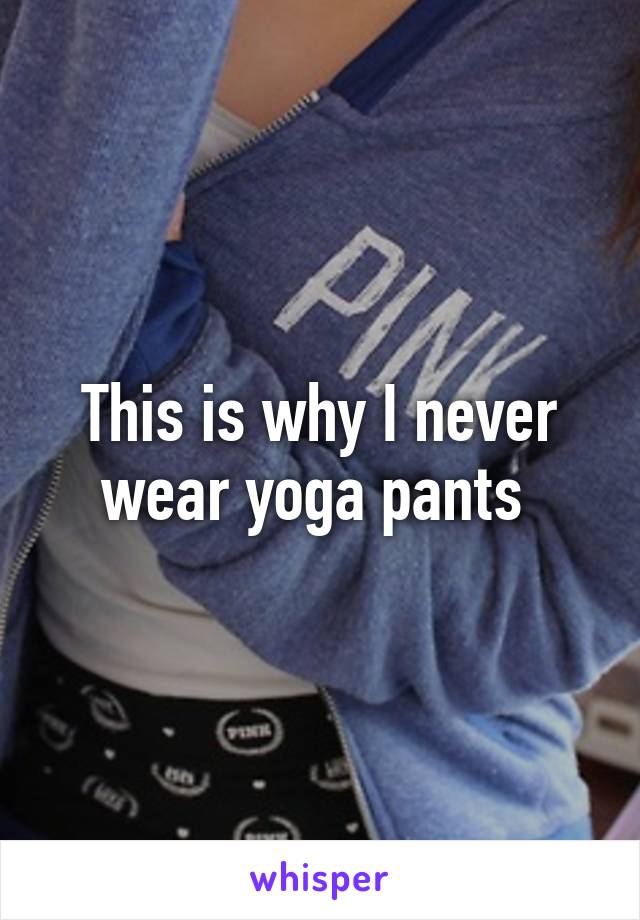 This is why I never wear yoga pants 