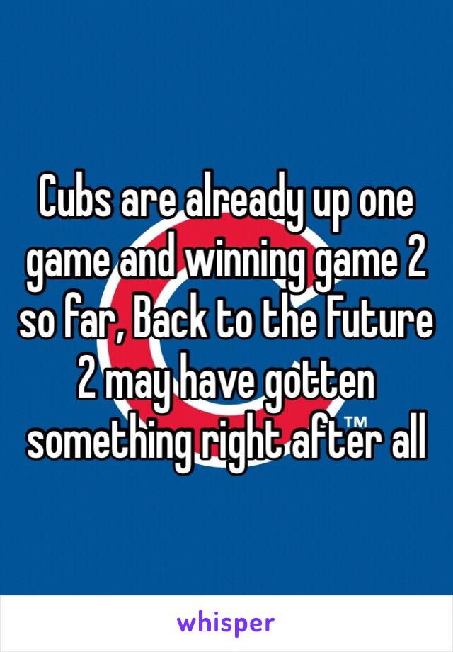 Cubs are already up one game and winning game 2 so far, Back to the Future 2 may have gotten something right after all 