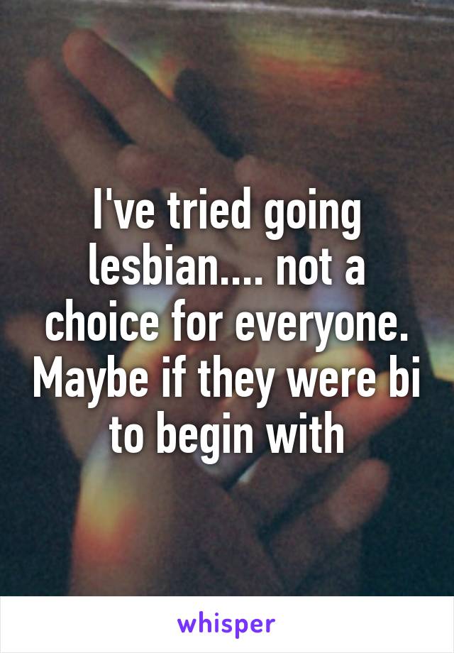 I've tried going lesbian.... not a choice for everyone. Maybe if they were bi to begin with