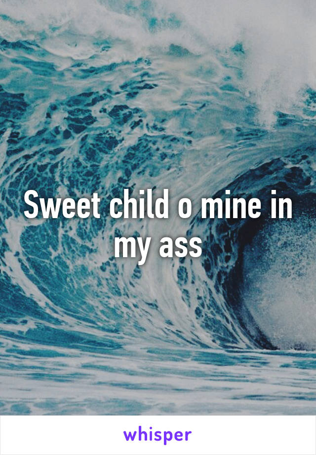 Sweet child o mine in my ass