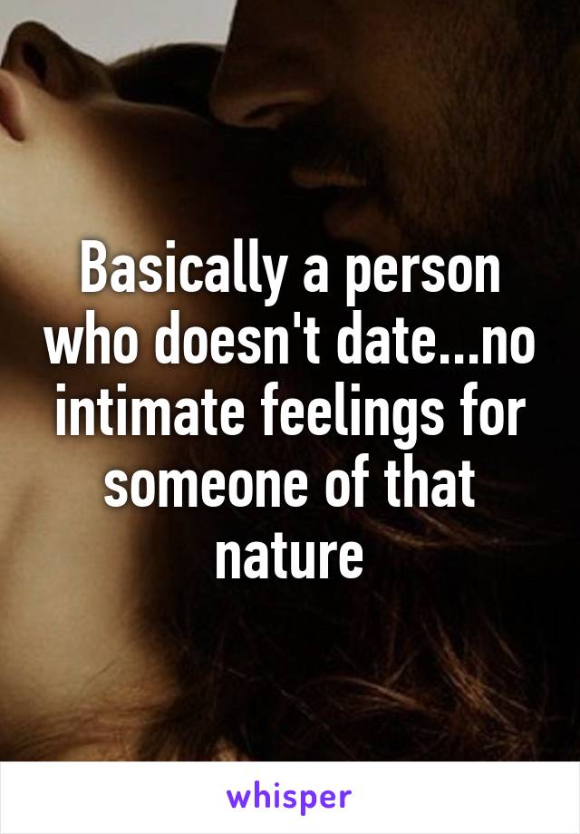 Basically a person who doesn't date...no intimate feelings for someone of that nature