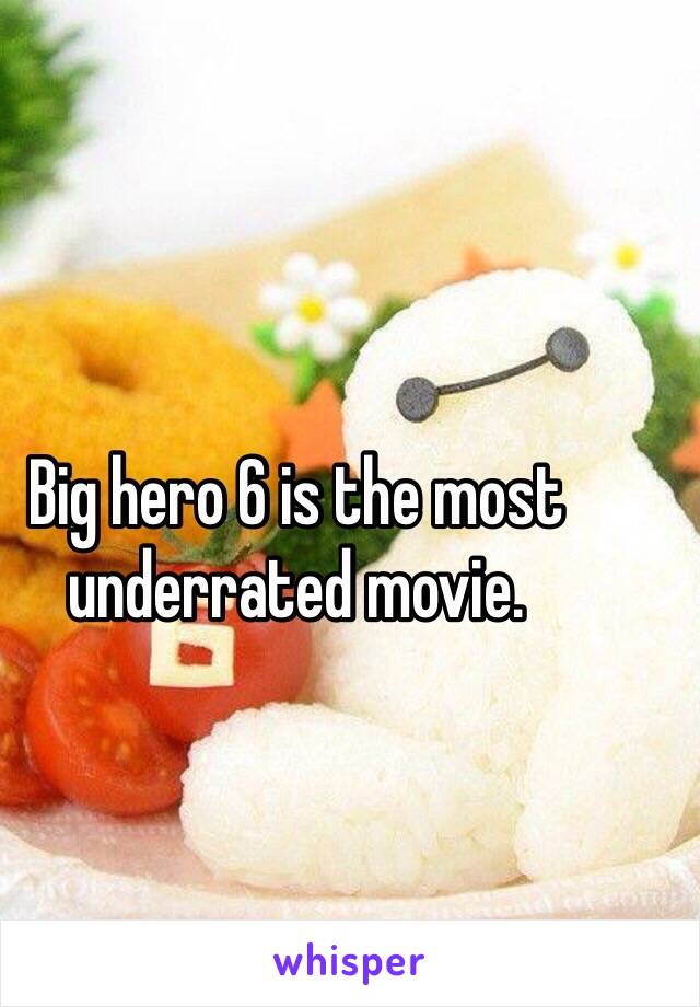 Big hero 6 is the most underrated movie. 