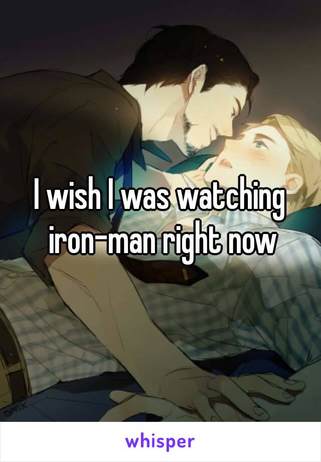 I wish I was watching iron-man right now