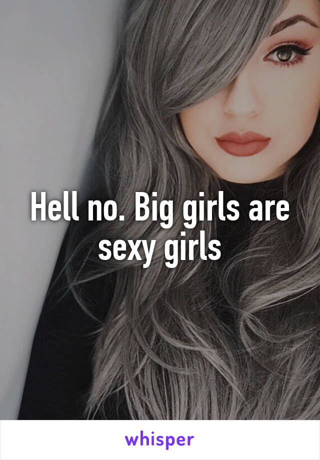 Hell no. Big girls are sexy girls