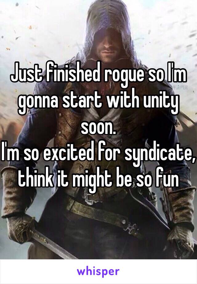 Just finished rogue so I'm gonna start with unity soon. 
I'm so excited for syndicate, think it might be so fun