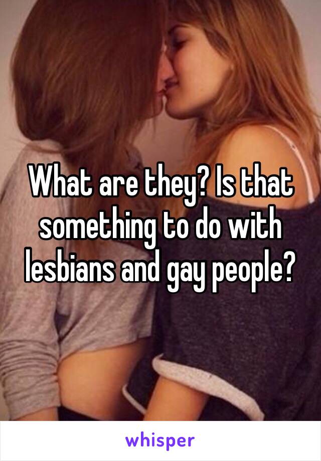 What are they? Is that something to do with lesbians and gay people? 