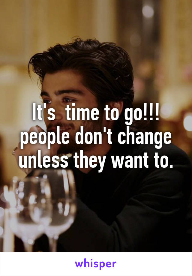 It's  time to go!!! people don't change unless they want to.