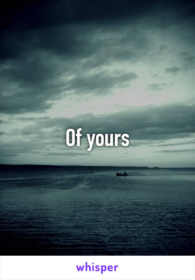 Of yours