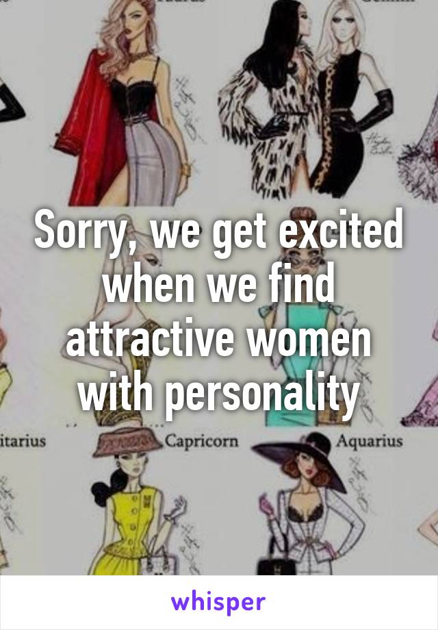 Sorry, we get excited when we find attractive women with personality