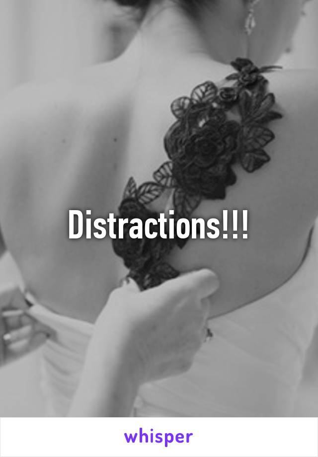 Distractions!!!