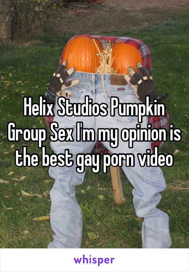 Helix Studios Pumpkin Group Sex I'm my opinion is the best gay porn video 