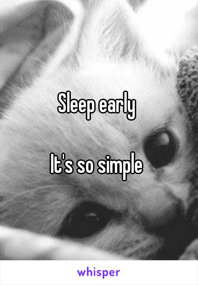 Sleep early 

It's so simple 