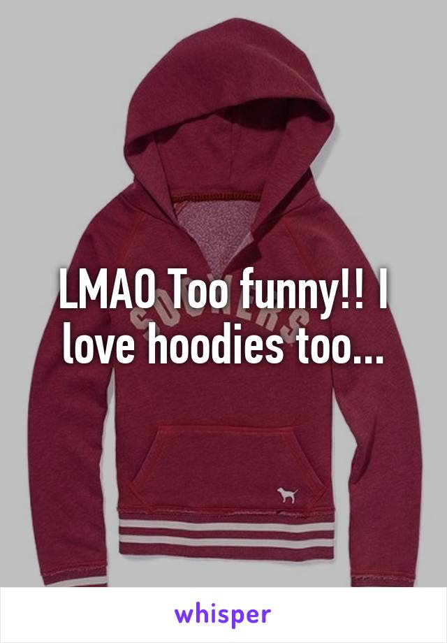 LMAO Too funny!! I love hoodies too...