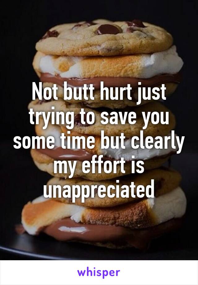 Not butt hurt just trying to save you some time but clearly my effort is unappreciated