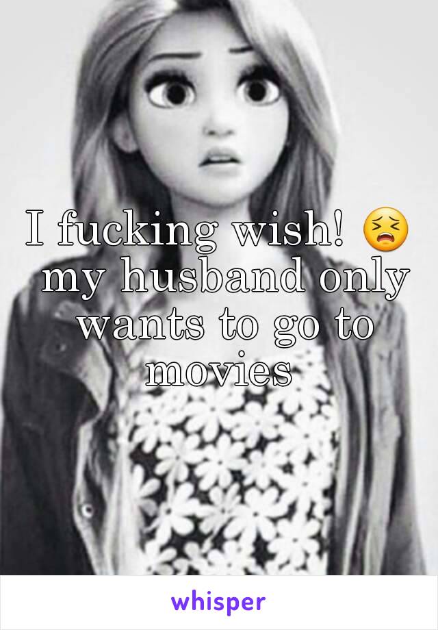 I fucking wish! 😣 my husband only wants to go to movies 