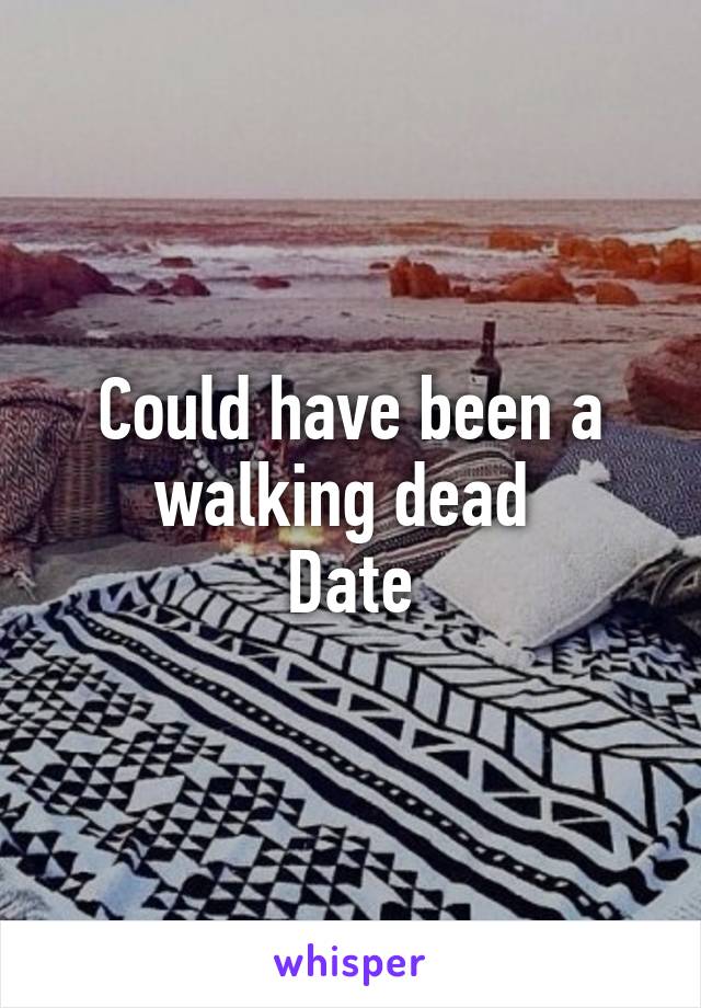 Could have been a walking dead 
Date