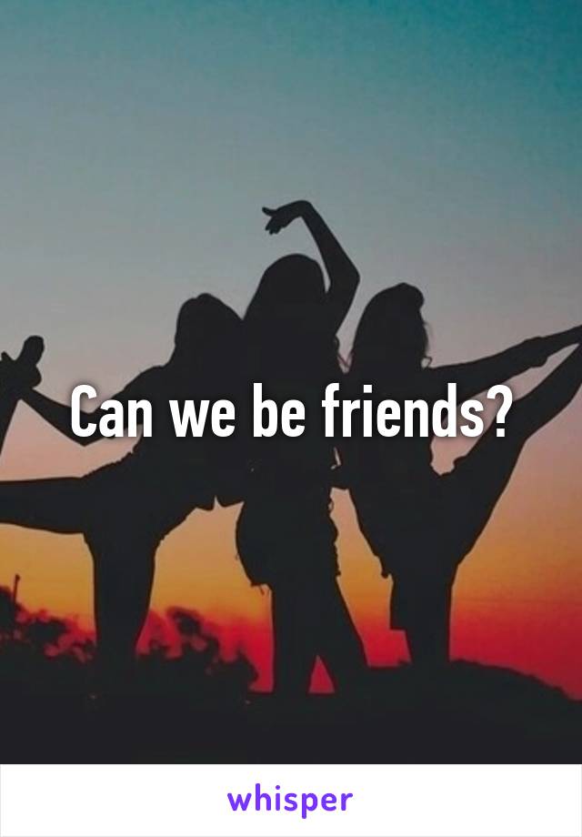 Can we be friends?