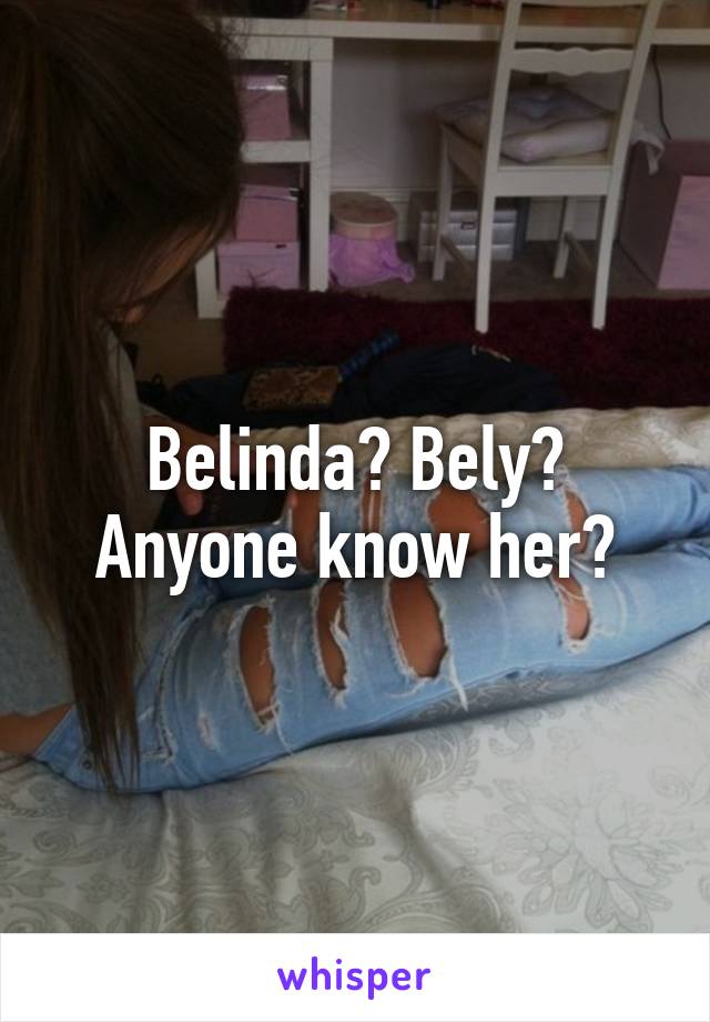 Belinda? Bely? Anyone know her?