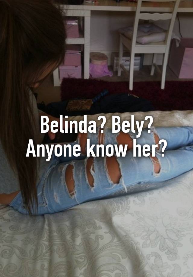 Belinda? Bely? Anyone know her?