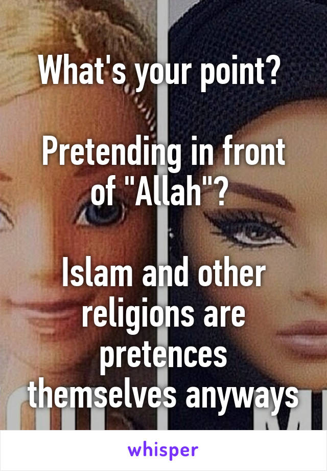 What's your point? 

Pretending in front of "Allah"? 

Islam and other religions are pretences themselves anyways