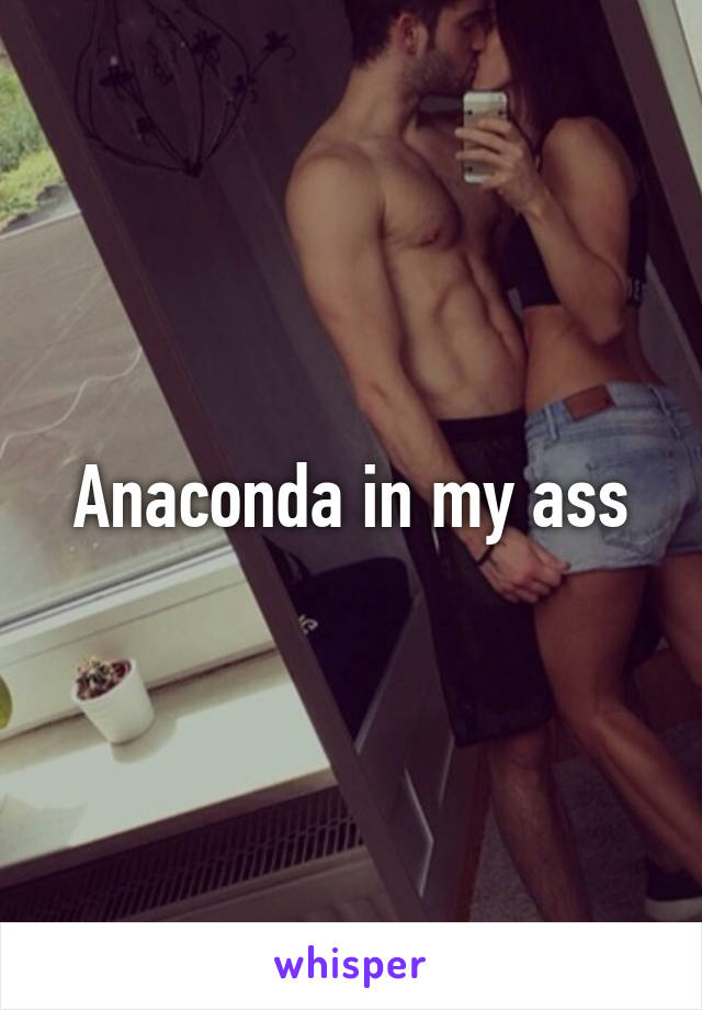 Anaconda in my ass