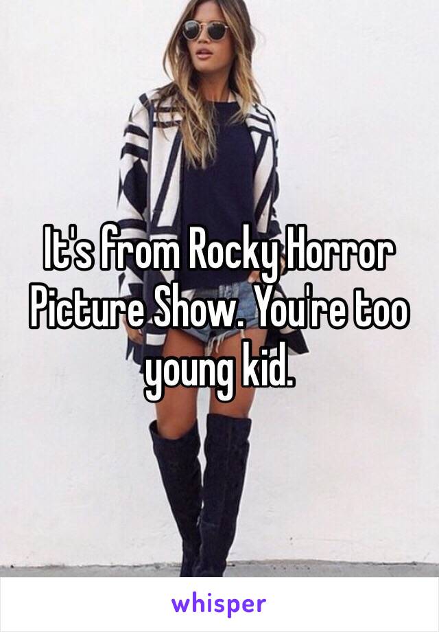 It's from Rocky Horror Picture Show. You're too young kid. 