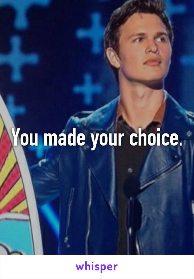 You made your choice.