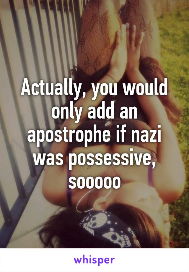 Actually, you would only add an apostrophe if nazi was possessive, sooooo