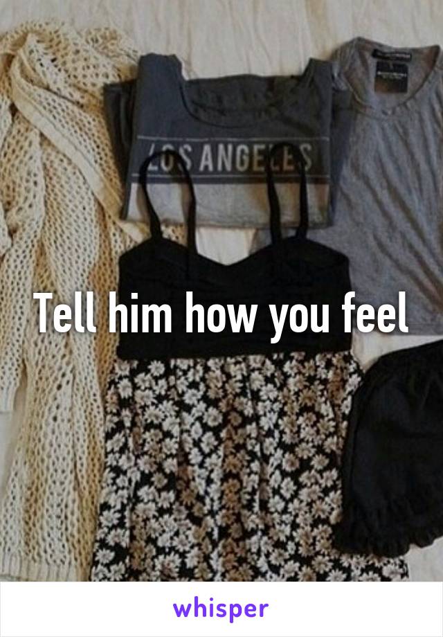 Tell him how you feel