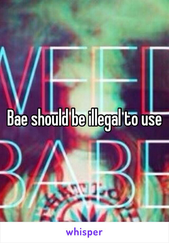 Bae should be illegal to use 