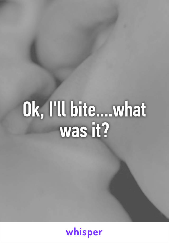 Ok, I'll bite....what was it?