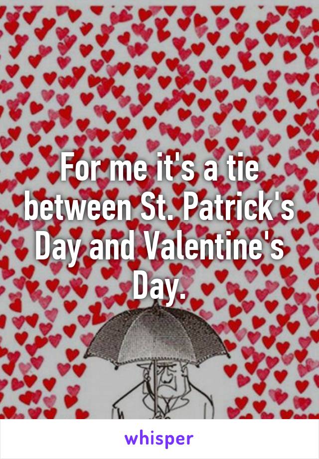 For me it's a tie between St. Patrick's Day and Valentine's Day.