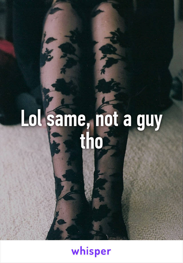 Lol same, not a guy tho