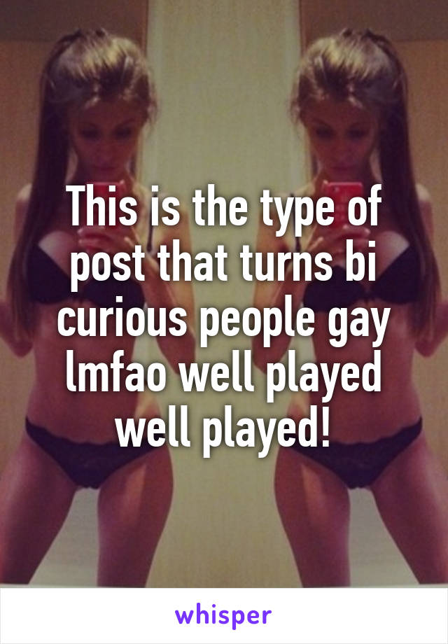 This is the type of post that turns bi curious people gay lmfao well played well played!