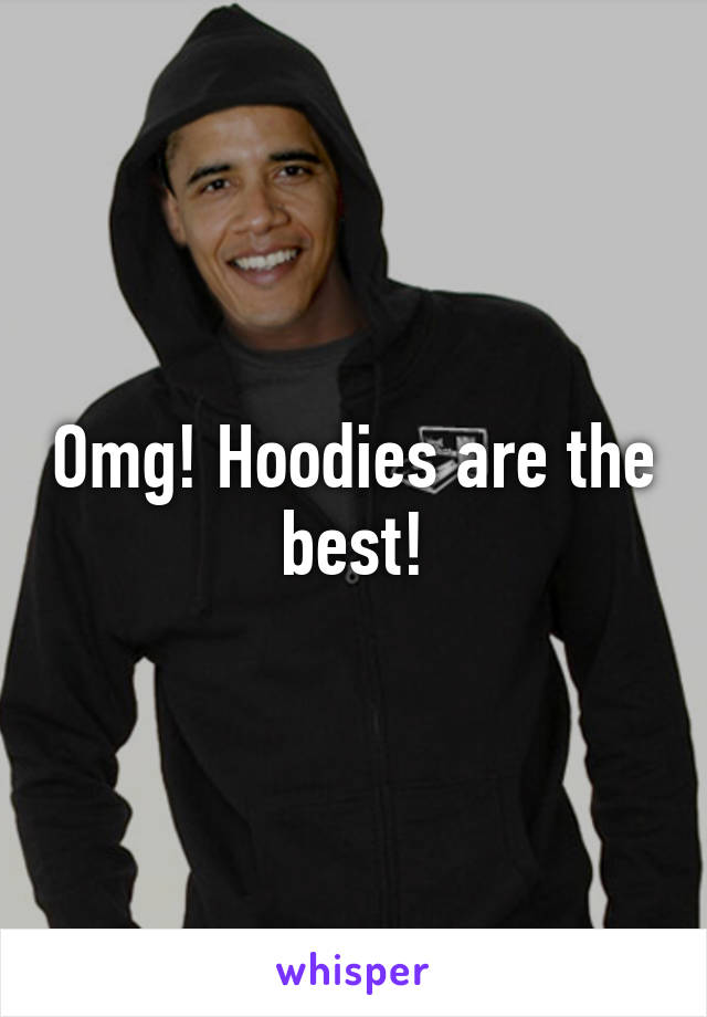 Omg! Hoodies are the best!