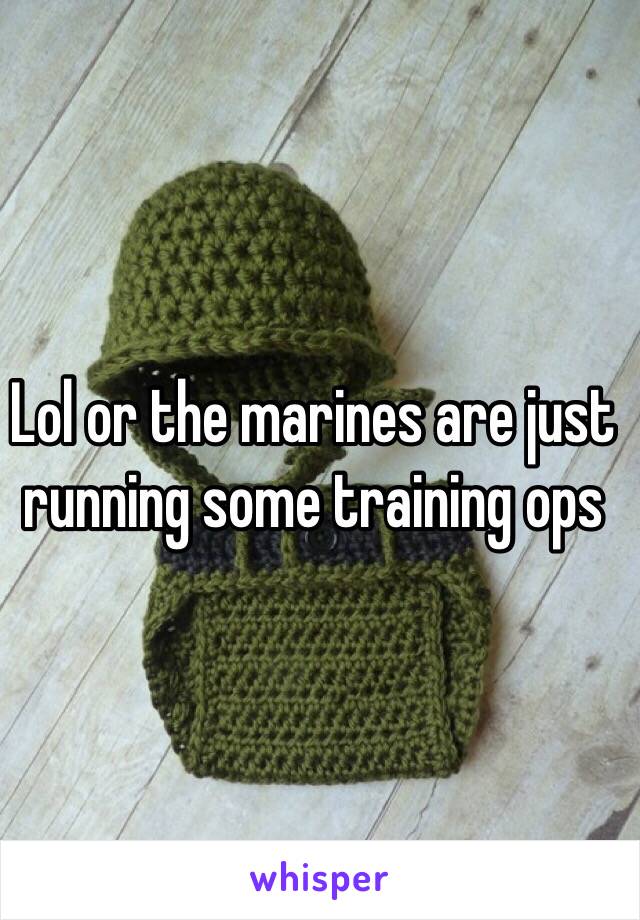 Lol or the marines are just running some training ops